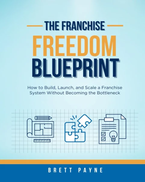 Cover of The Franchise Freedom Blueprint by Brett Payne — How to Build, Launch, and Scale a Franchise System Without Becoming the Bottleneck.